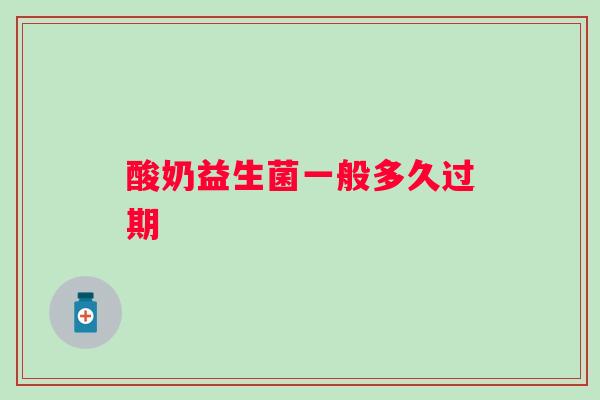 酸奶益生菌一般多久过期 酸奶益生菌一般多久过期