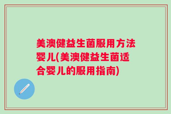 美澳健益生菌服用方法婴儿(美澳健益生菌适合婴儿的服用指南)