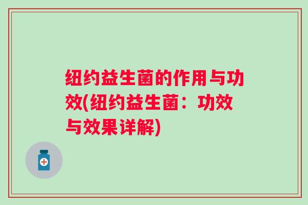 纽约益生菌的作用与功效(纽约益生菌:功效与效果详解) 纽约益生菌的作用与功效(纽约益生菌:功效与效果详解)