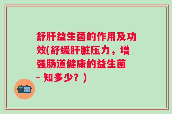 舒益生菌的作用及功效(舒缓压力,增强肠道健康的益生菌 - 知多少?) 舒益生菌的作用及功效(舒缓压力,增强肠道健康的益生菌 - 知多少?)