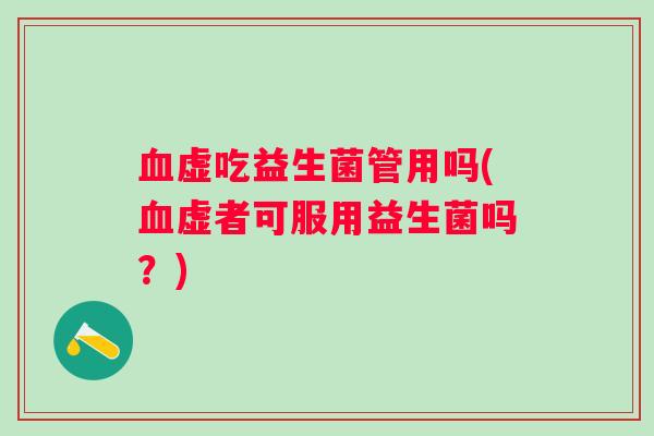 虚吃益生菌管用吗(虚者可服用益生菌吗？)