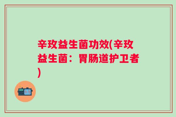 辛玫益生菌功效(辛玫益生菌:道护卫者) 辛玫益生菌功效(辛玫益生菌:道护卫者)
