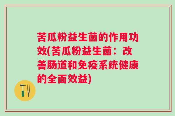 苦瓜粉益生菌的作用功效(苦瓜粉益生菌：改善肠道和系统健康的全面效益)