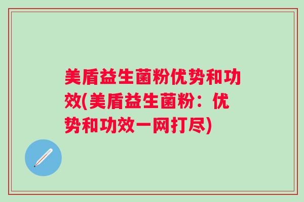 美盾益生菌粉优势和功效(美盾益生菌粉：优势和功效一网打尽)