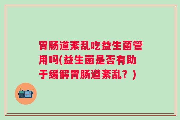 道紊乱吃益生菌管用吗(益生菌是否有助于缓解道紊乱？)