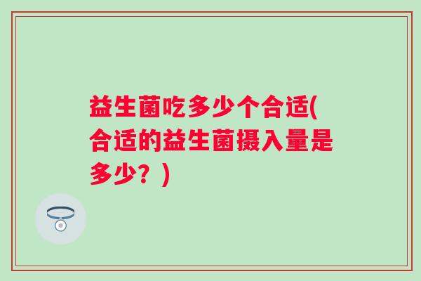 益生菌吃多少个合适(合适的益生菌摄入量是多少？)