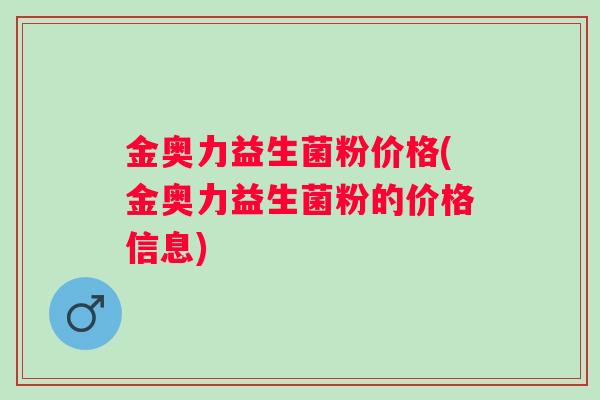 金奥力益生菌粉价格(金奥力益生菌粉的价格信息)