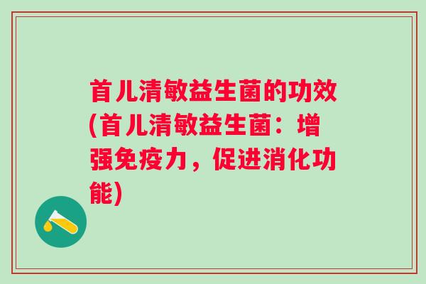 首儿清敏益生菌的功效(首儿清敏益生菌：增强力，促进消化功能)