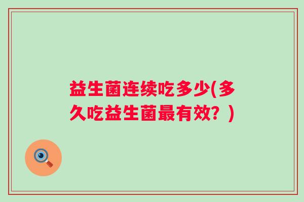 益生菌连续吃多少(多久吃益生菌有效？)