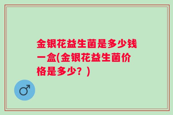 金银花益生菌是多少钱一盒(金银花益生菌价格是多少？)
