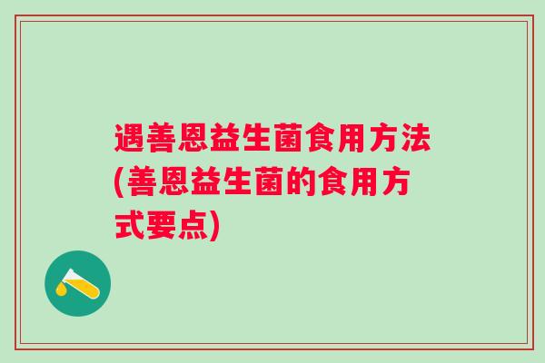 遇善恩益生菌食用方法(善恩益生菌的食用方式要点)