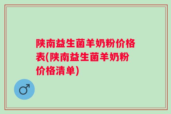 陕南益生菌羊奶粉价格表(陕南益生菌羊奶粉价格清单)