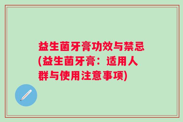 益生菌牙膏功效与禁忌(益生菌牙膏:适用人群与使用注意事项) 益生菌牙膏功效与禁忌(益生菌牙膏:适用人群与使用注意事项)