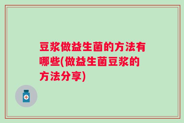 豆浆做益生菌的方法有哪些(做益生菌豆浆的方法分享)
