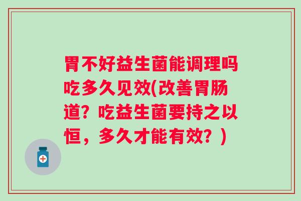 胃不好益生菌能调理吗吃多久见效(改善道？吃益生菌要持之以恒，多久才能有效？)