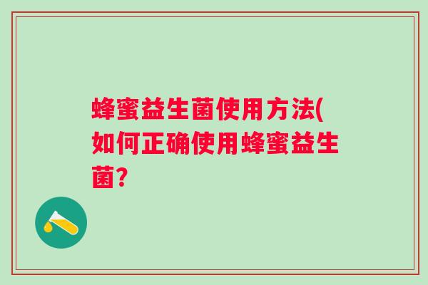 蜂蜜益生菌使用方法(如何正确使用蜂蜜益生菌？