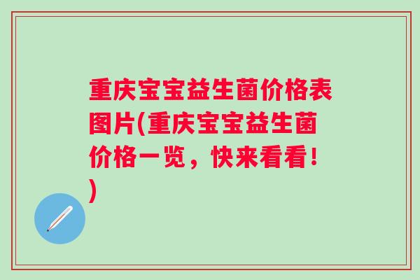 重庆宝宝益生菌价格表图片(重庆宝宝益生菌价格一览，快来看看！)