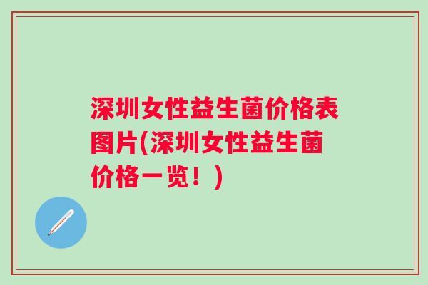 深圳女性益生菌价格表图片(深圳女性益生菌价格一览！)