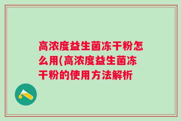 高浓度益生菌冻干粉怎么用(高浓度益生菌冻干粉的使用方法解析 高浓度益生菌冻干粉怎么用(高浓度益生菌冻干粉的使用方法解析