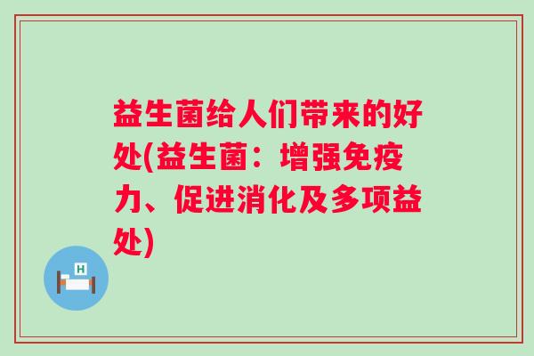 益生菌给人们带来的好处(益生菌：增强免疫力、促进消化及多项益处)