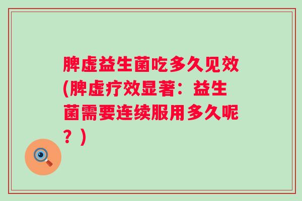 脾虚益生菌吃多久见效(脾虚疗效显著：益生菌需要连续服用多久呢？)
