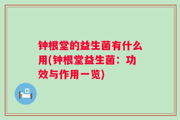 钟根堂的益生菌有什么用(钟根堂益生菌:功效与作用一览) 钟根堂的益生菌有什么用(钟根堂益生菌:功效与作用一览)