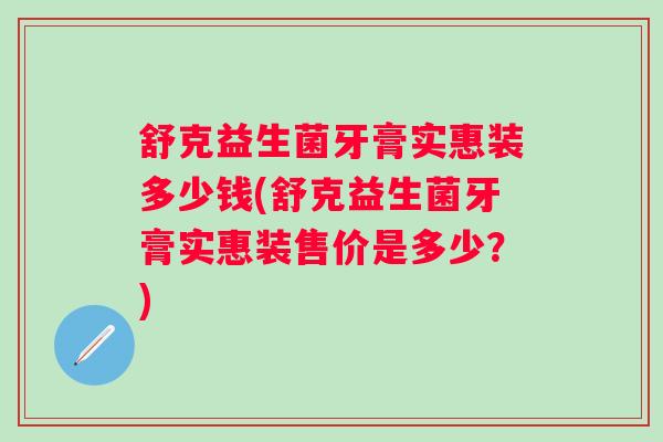 舒克益生菌牙膏实惠装多少钱(舒克益生菌牙膏实惠装售价是多少？)
