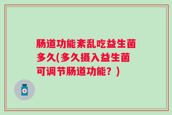 肠道功能紊乱吃益生菌多久(多久摄入益生菌可调节肠道功能？)