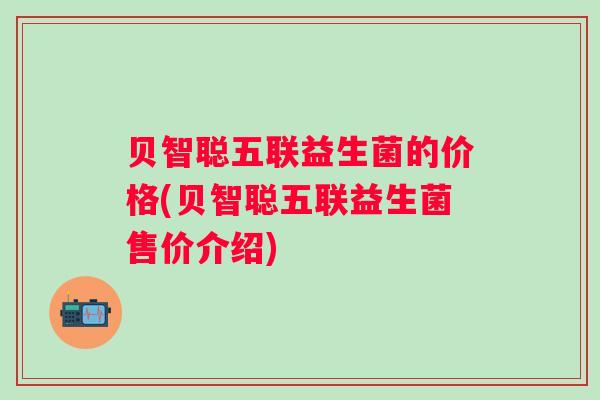 贝智聪五联益生菌的价格(贝智聪五联益生菌售价介绍)