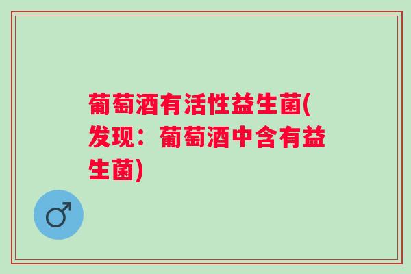 葡萄酒有活性益生菌(发现：葡萄酒中含有益生菌)