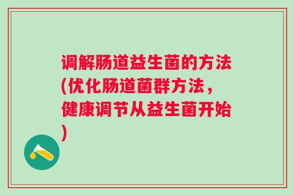 调解肠道益生菌的方法(优化肠道菌群方法，健康调节从益生菌开始)