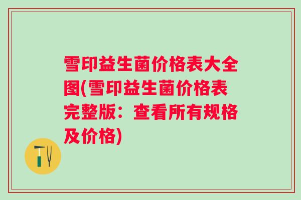 雪印益生菌价格表大全图(雪印益生菌价格表完整版：查看所有规格及价格)