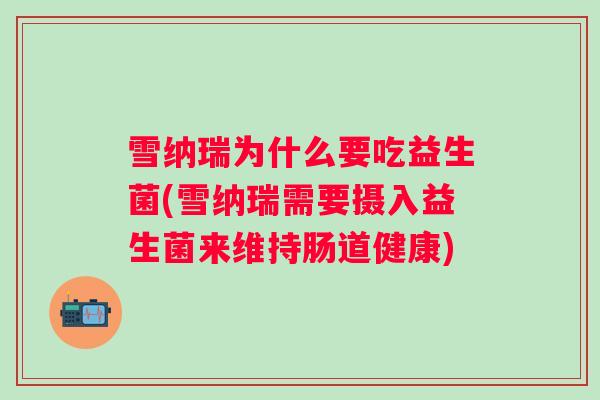 雪纳瑞为什么要吃益生菌(雪纳瑞需要摄入益生菌来维持肠道健康)