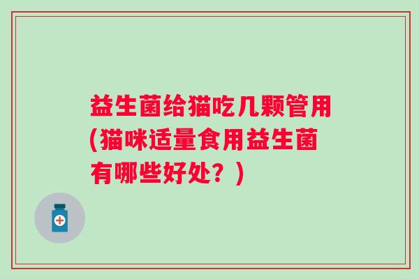 益生菌给猫吃几颗管用(猫咪适量食用益生菌有哪些好处？)