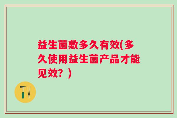 益生菌敷多久有效(多久使用益生菌产品才能见效？)