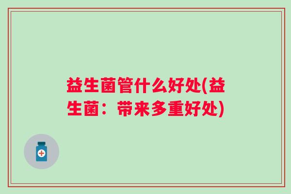 益生菌管什么好处(益生菌：带来多重好处)