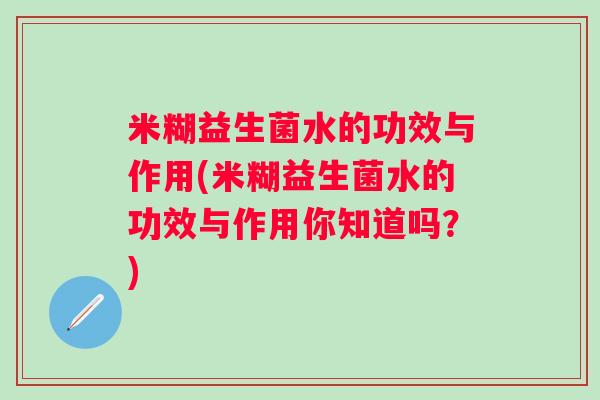 米糊益生菌水的功效与作用(米糊益生菌水的功效与作用你知道吗？)