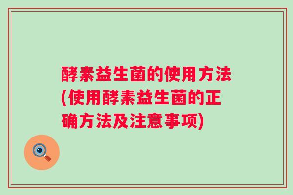 酵素益生菌的使用方法(使用酵素益生菌的正确方法及注意事项)