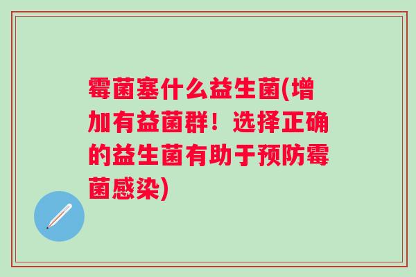 霉菌塞什么益生菌(增加有益菌群！选择正确的益生菌有助于预防霉菌感染)