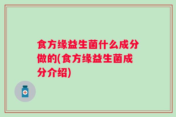 食方缘益生菌什么成分做的(食方缘益生菌成分介绍)