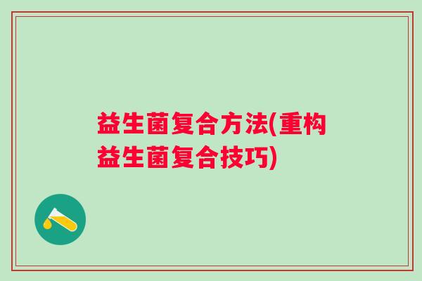 益生菌复合方法(重构益生菌复合技巧)