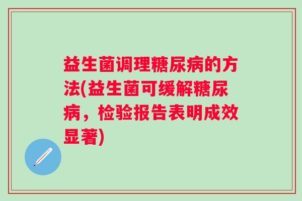 益生菌调理的方法(益生菌可缓解,检验报告表明成效显著) 益生菌调理的方法(益生菌可缓解,检验报告表明成效显著)