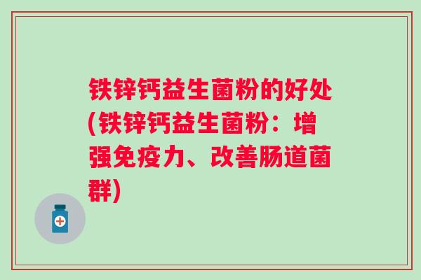 铁锌钙益生菌粉的好处(铁锌钙益生菌粉：增强力、改善肠道菌群)