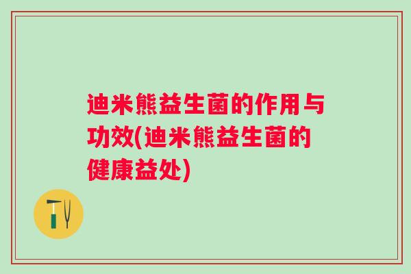 迪米熊益生菌的作用与功效(迪米熊益生菌的健康益处)
