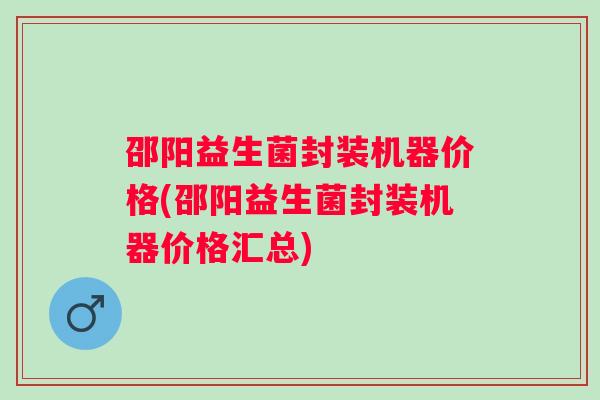 邵阳益生菌封装机器价格(邵阳益生菌封装机器价格汇总)