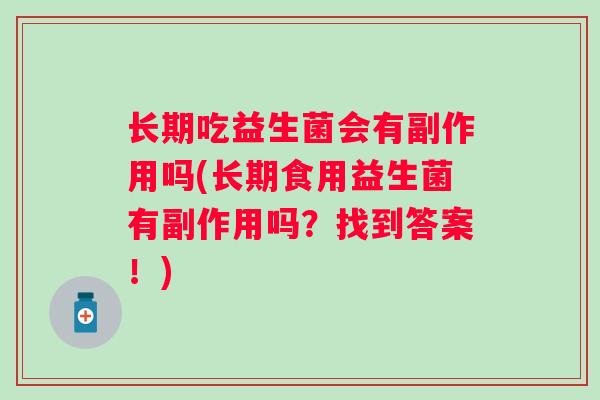长期吃益生菌会有副作用吗(长期食用益生菌有副作用吗？找到答案！)
