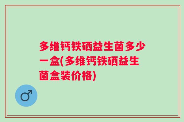 多维钙铁硒益生菌多少一盒(多维钙铁硒益生菌盒装价格)