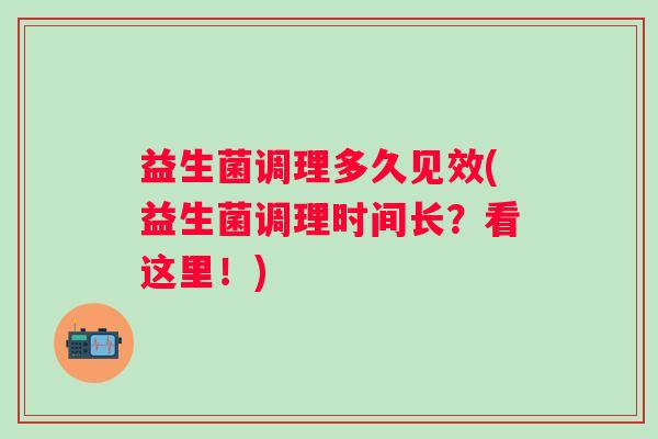 益生菌调理多久见效(益生菌调理时间长？看这里！)