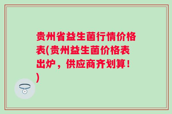 贵州省益生菌行情价格表(贵州益生菌价格表出炉，供应商齐划算！)