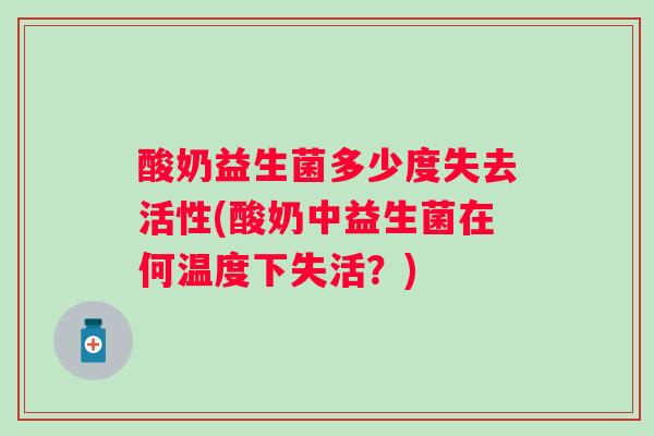 酸奶益生菌多少度失去活性(酸奶中益生菌在何温度下失活？)